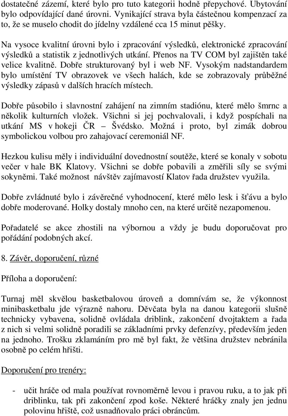 Na vysoce kvalitní úrovni bylo i zpracování výsledků, elektronické zpracování výsledků a statistik z jednotlivých utkání. Přenos na TV COM byl zajištěn také velice kvalitně.