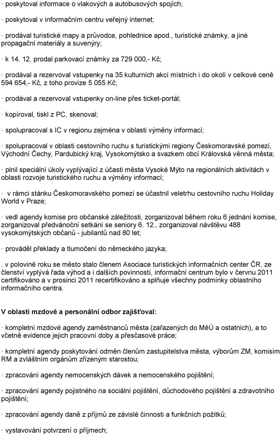 prodal parkovací známky za 729 000,- Kč; prodával a rezervoval vstupenky na 35 kulturních akcí místních i do okolí v celkové ceně 594 654,- Kč, z toho provize 5 055 Kč; prodával a rezervoval