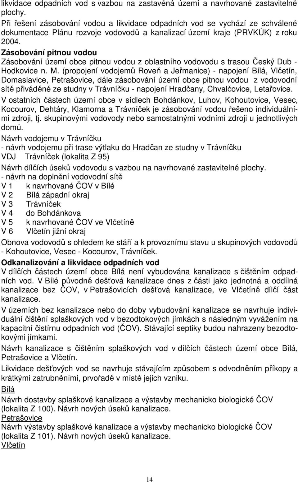 Zásobování pitnou vodou Zásobování území obce pitnou vodou z oblastního vodovodu s trasou Český Dub - Hodkovice n. M.