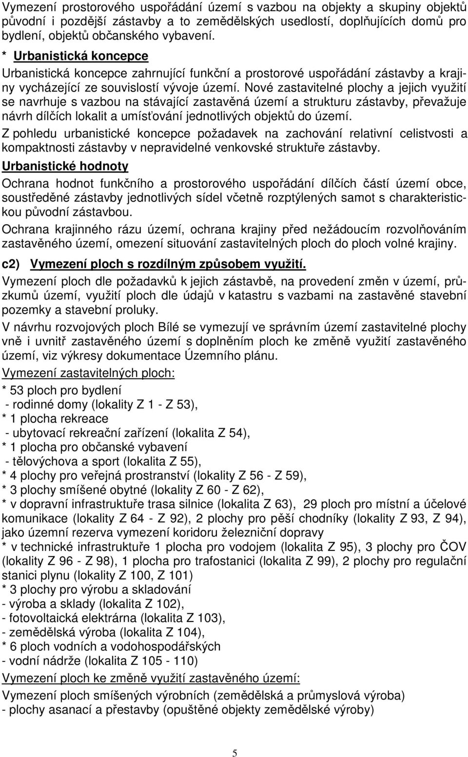 Nové zastavitelné plochy a jejich využití se navrhuje s vazbou na stávající zastavěná území a strukturu zástavby, převažuje návrh dílčích lokalit a umísťování jednotlivých objektů do území.