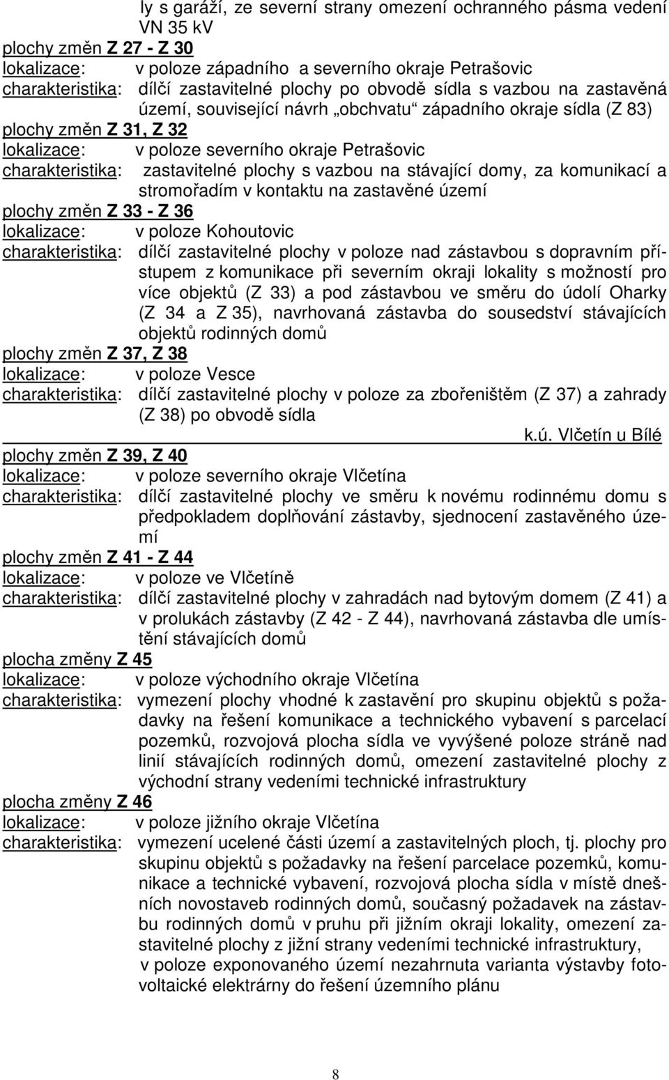 zastavitelné plochy s vazbou na stávající domy, za komunikací a stromořadím v kontaktu na zastavěné území plochy změn Z 33 - Z 36 lokalizace: v poloze Kohoutovic charakteristika: dílčí zastavitelné