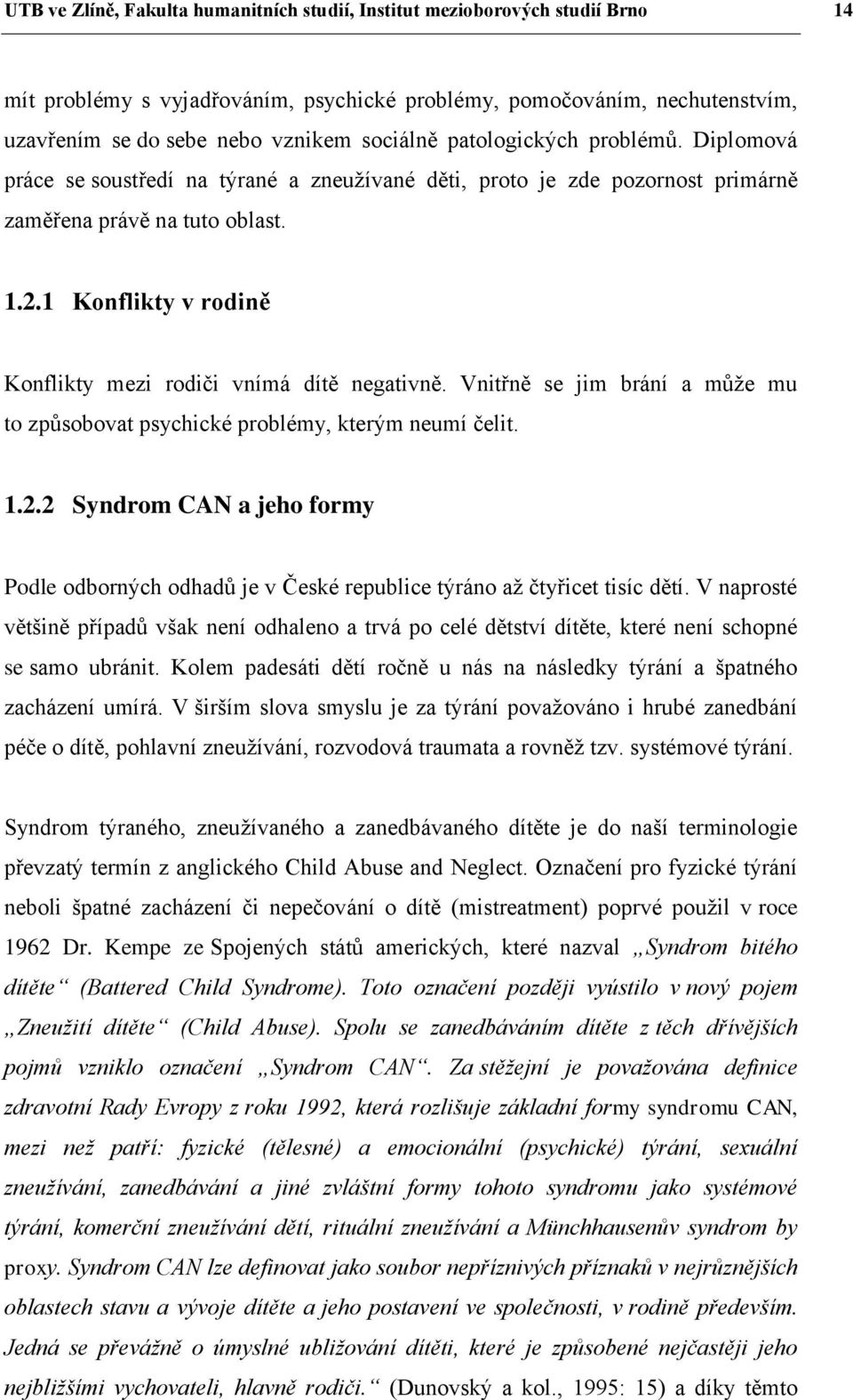 1 Konflikty v rodině Konflikty mezi rodiči vnímá dítě negativně. Vnitřně se jim brání a může mu to způsobovat psychické problémy, kterým neumí čelit. 1.2.