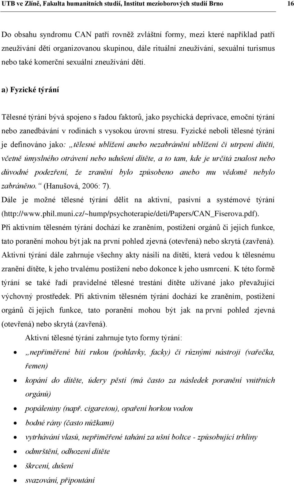 a) Fyzické týrání Tělesné týrání bývá spojeno s řadou faktorů, jako psychická deprivace, emoční týrání nebo zanedbávání v rodinách s vysokou úrovní stresu.