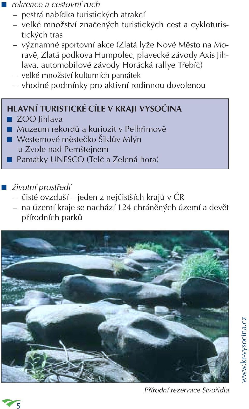 dovolenou HLAVNÍ TURISTICKÉ CÍLE V KRAJI VYSOČINA ZOO Jihlava Muzeum rekordů a kuriozit v Pelhřimově Westernové městečko Šiklův Mlýn u Zvole nad Pernštejnem Památky UNESCO (Telč a