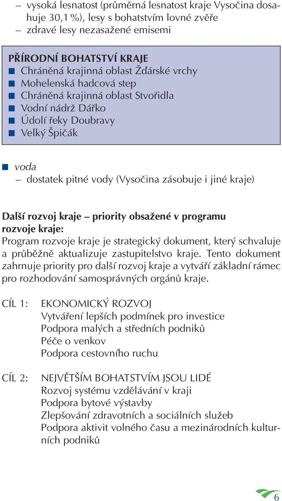 obsažené v programu rozvoje kraje: Program rozvoje kraje je strategický dokument, který schvaluje a průběžně aktualizuje zastupitelstvo kraje.