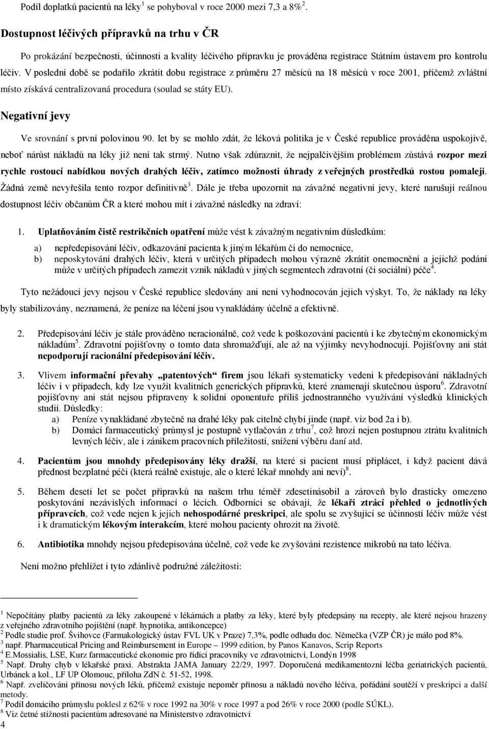 V poslední době se podařilo zkrátit dobu registrace z průměru 27 měsíců na 18 měsíců v roce 2001, přičemž zvláštní místo získává centralizovaná procedura (soulad se státy EU).