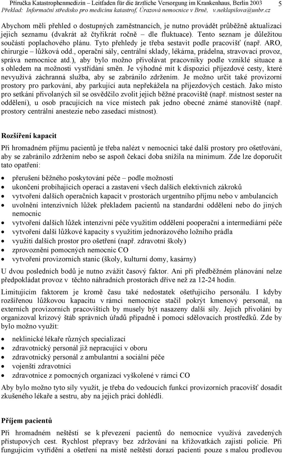 , operační sály, centrální sklady, lékárna, prádelna, stravovací provoz, správa nemocnice atd.), aby bylo možno přivolávat pracovníky podle vzniklé situace a s ohledem na možnosti vystřídání směn.