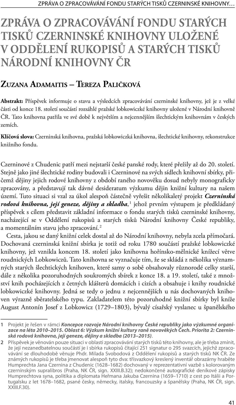 století součástí rozsáhlé pražské lobkowiczké knihovny uložené v Národní knihovně ČR. Tato knihovna patřila ve své době k největším a nejcennějším šlechtickým knihovnám v českých zemích.