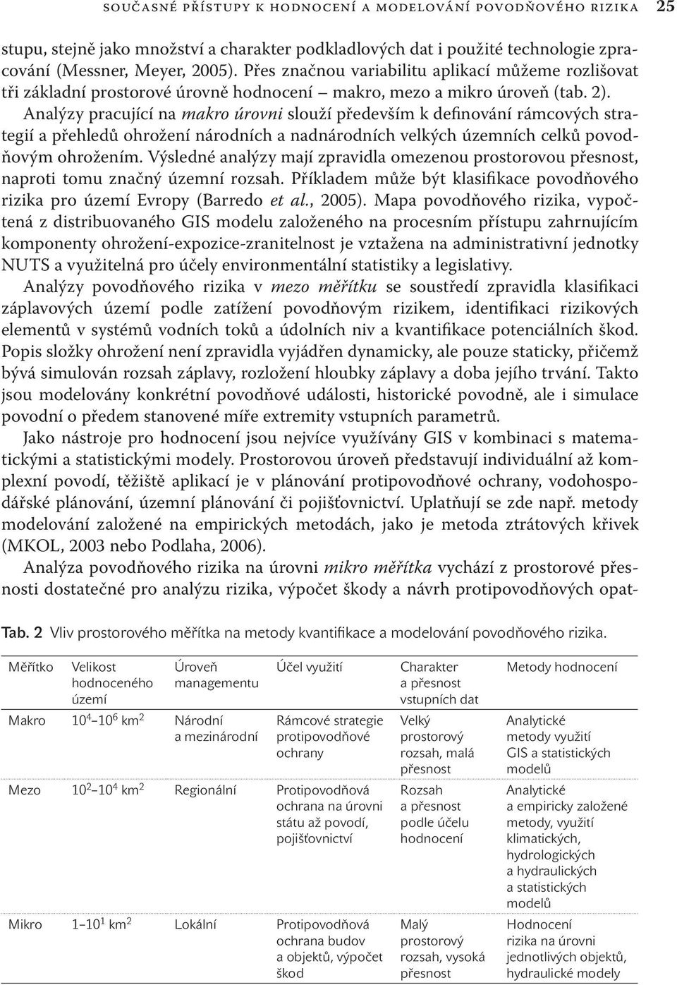 Analýzy pracující na makro úrovni slouží především k definování rámcových strategií a přehledů ohrožení národních a nadnárodních velkých územních celků povodňovým ohrožením.