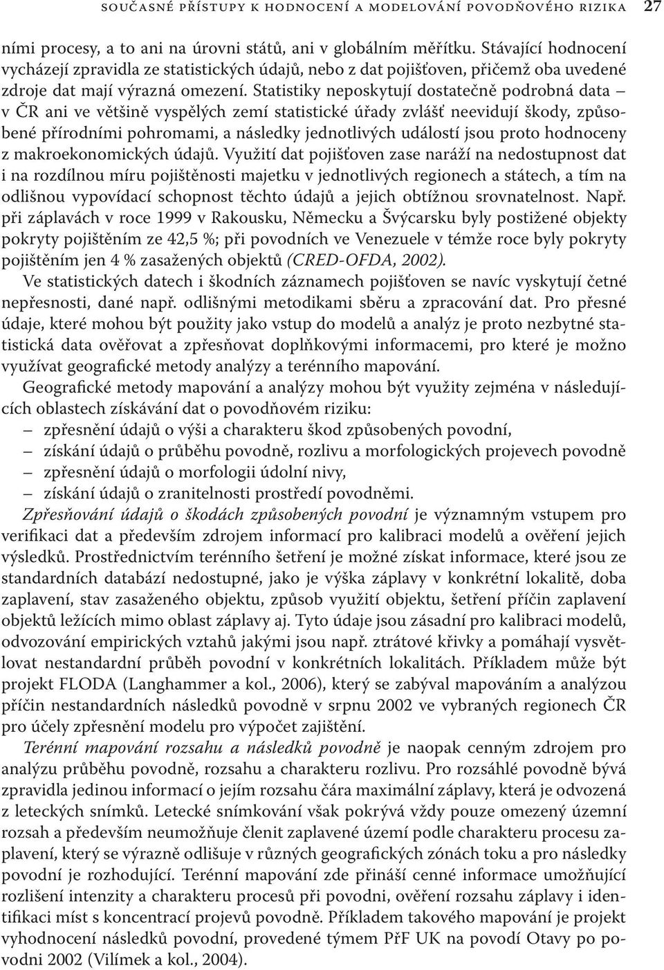 Statistiky neposkytují dostatečně podrobná data v ČR ani ve většině vyspělých zemí statistické úřady zvlášť neevidují škody, způsobené přírodními pohromami, a následky jednotlivých událostí jsou