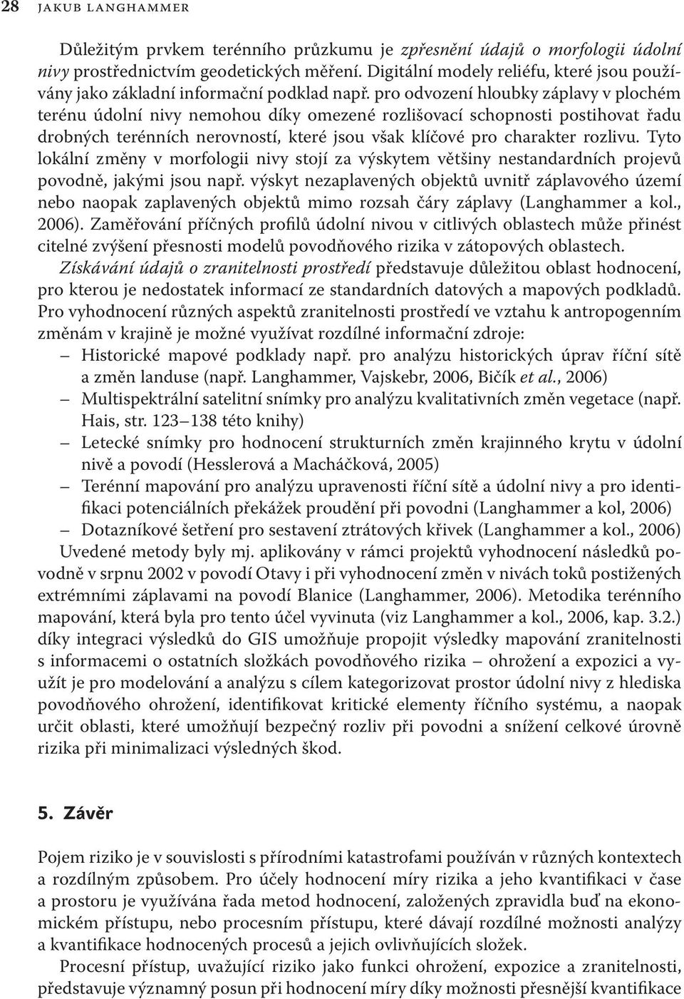 pro odvození hloubky záplavy v plochém terénu údolní nivy nemohou díky omezené rozlišovací schopnosti postihovat řadu drobných terénních nerovností, které jsou však klíčové pro charakter rozlivu.