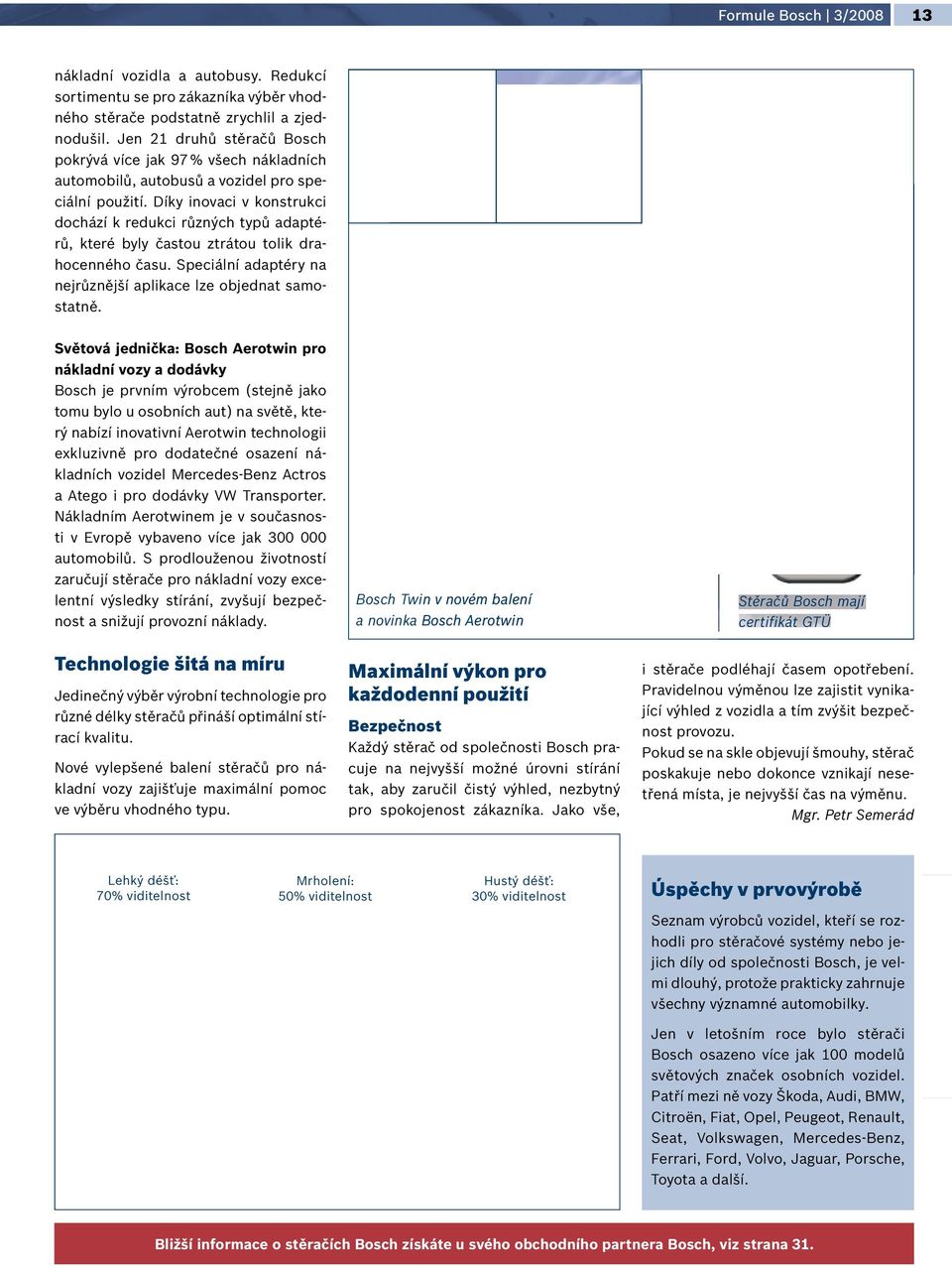 Díky inovaci v konstrukci dochází k redukci různých typů adaptérů, které byly častou ztrátou tolik drahocenného času. Speciální adaptéry na nejrůznější aplikace lze objednat samostatně.