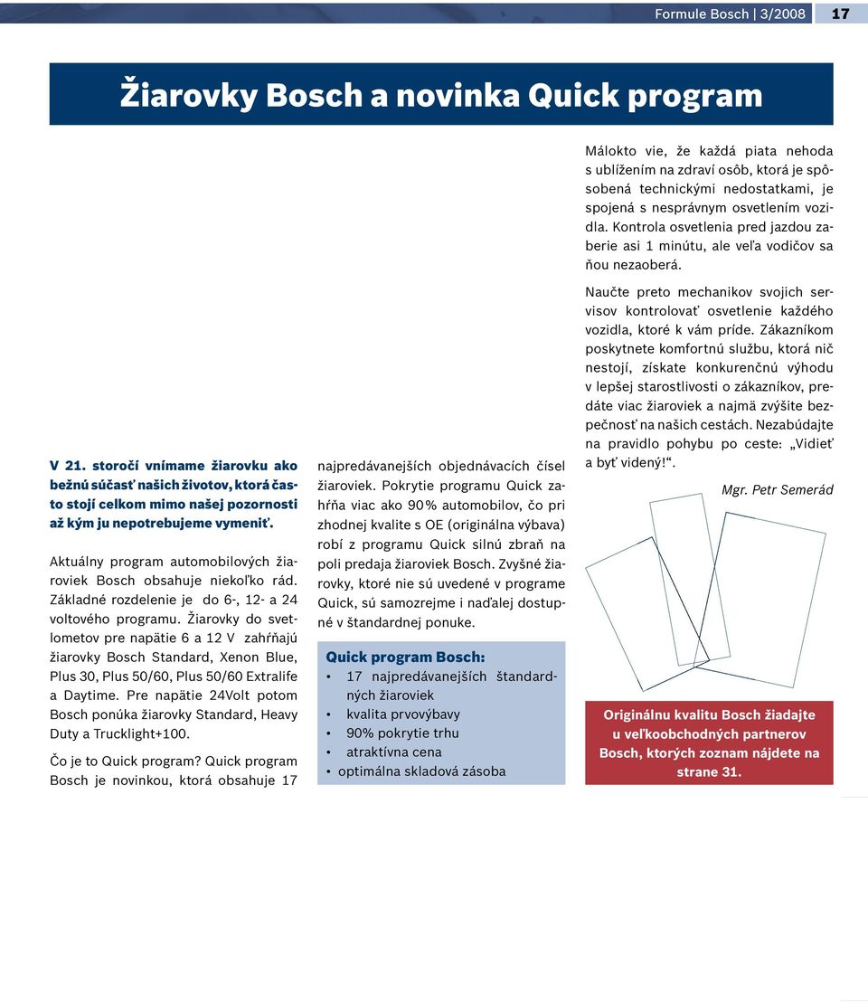 storočí vnímame žiarovku ako bežnú súčasť našich životov, ktorá často stojí celkom mimo našej pozornosti až kým ju nepotrebujeme vymeniť.