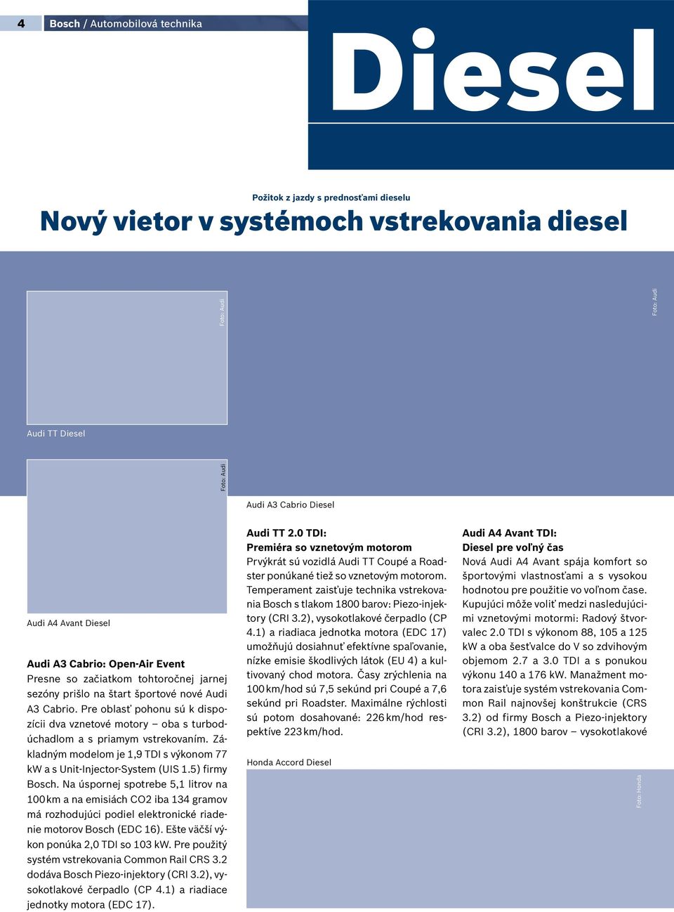 Pre oblasť pohonu sú k dispozícii dva vznetové motory oba s turbodúchadlom a s priamym vstrekovaním. Základným modelom je 1,9 TDI s výkonom 77 kw a s Unit-Injector-System (UIS 1.5) firmy Bosch.