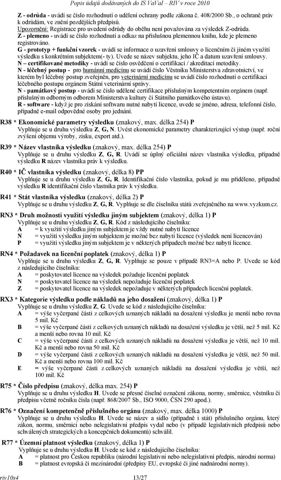 G - prototyp + funkční vzorek - uvádí se informace o uzavření smlouvy o licenčním či jiném využití výsledku s konkrétním subjektem(- ty). Uvede se název subjektu, jeho IČ a datum uzavření smlouvy.