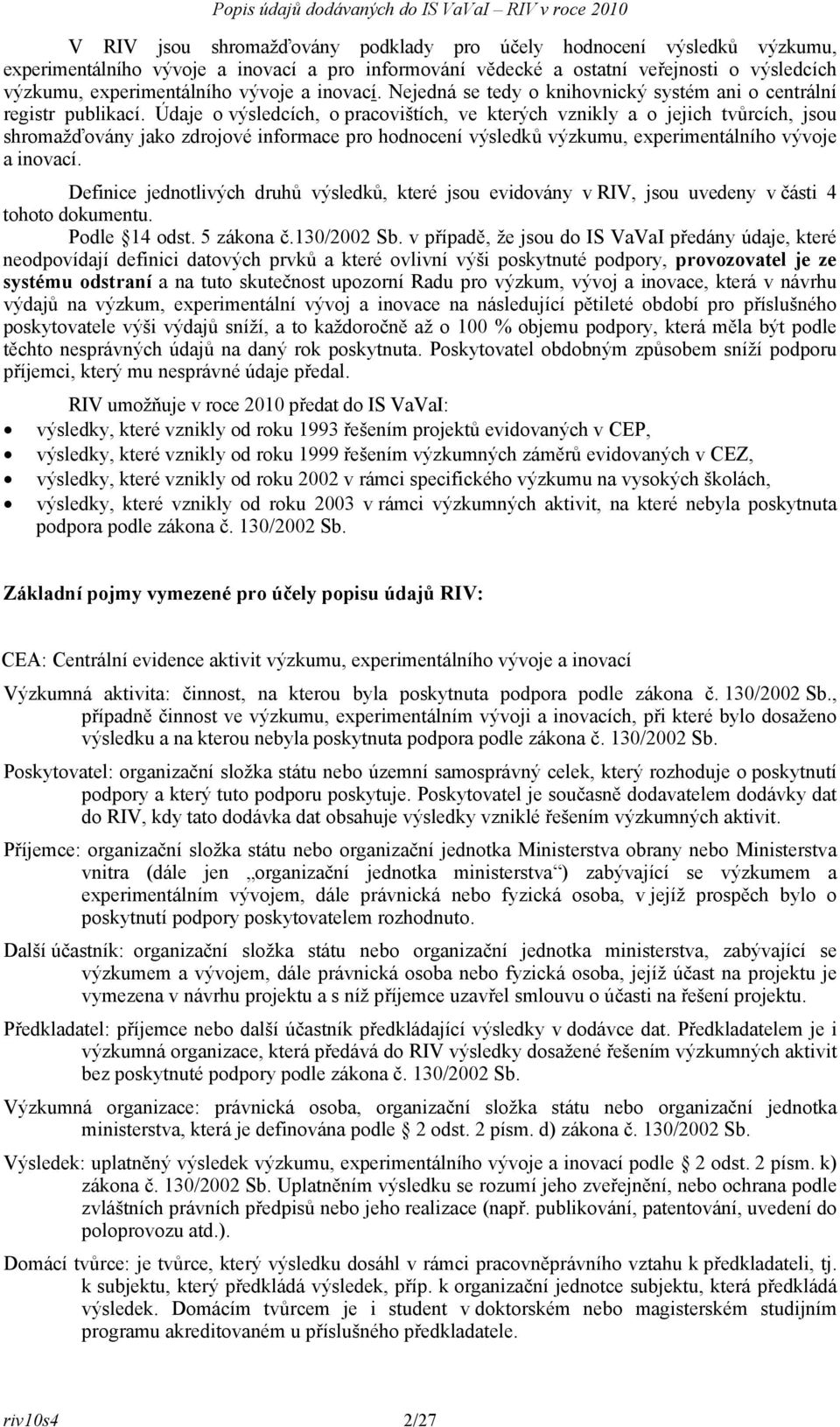 Údaje o výsledcích, o pracovištích, ve kterých vznikly a o jejich tvůrcích, jsou shromažďovány jako zdrojové informace pro hodnocení výsledků výzkumu, experimentálního vývoje a inovací.