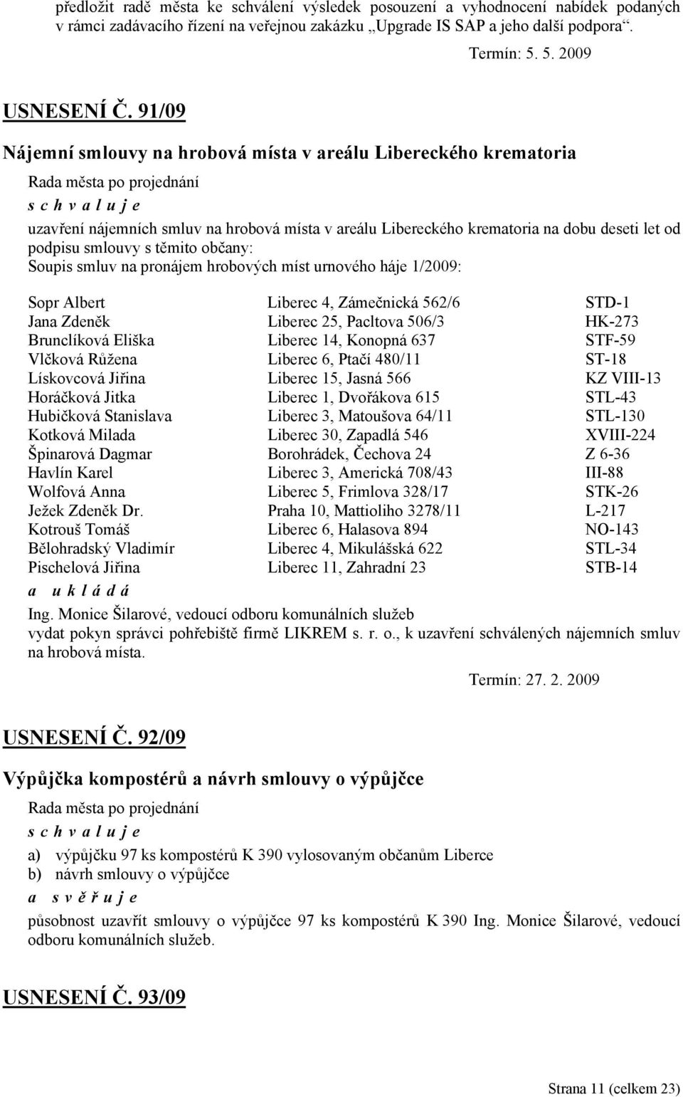 Soupis smluv na pronájem hrobových míst urnového háje 1/2009: Sopr Albert Liberec 4, Zámečnická 562/6 STD-1 Jana Zdeněk Liberec 25, Pacltova 506/3 HK-273 Brunclíková Eliška Liberec 14, Konopná 637