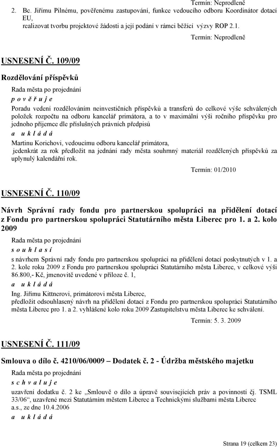 109/09 Rozdělování příspěvků pověřuje Poradu vedení rozdělováním neinvestičních příspěvků a transferů do celkové výše schválených položek rozpočtu na odboru kancelář primátora, a to v maximální výši