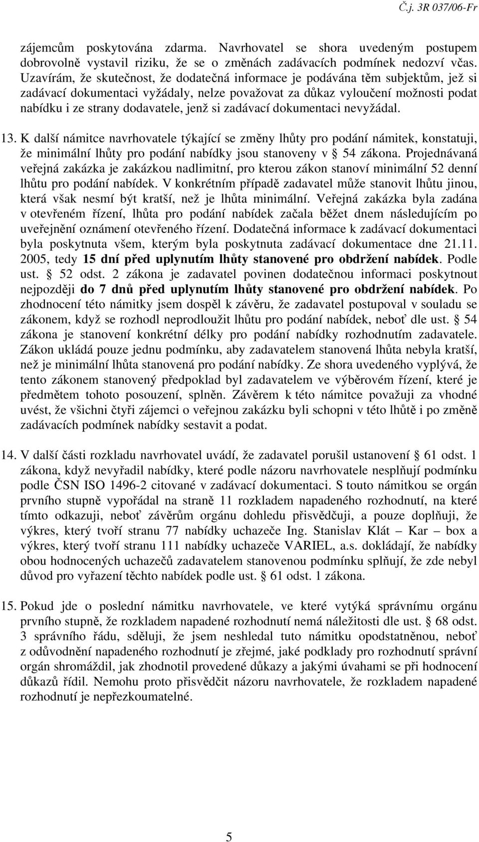 si zadávací dokumentaci nevyžádal. 13. K další námitce navrhovatele týkající se změny lhůty pro podání námitek, konstatuji, že minimální lhůty pro podání nabídky jsou stanoveny v 54 zákona.