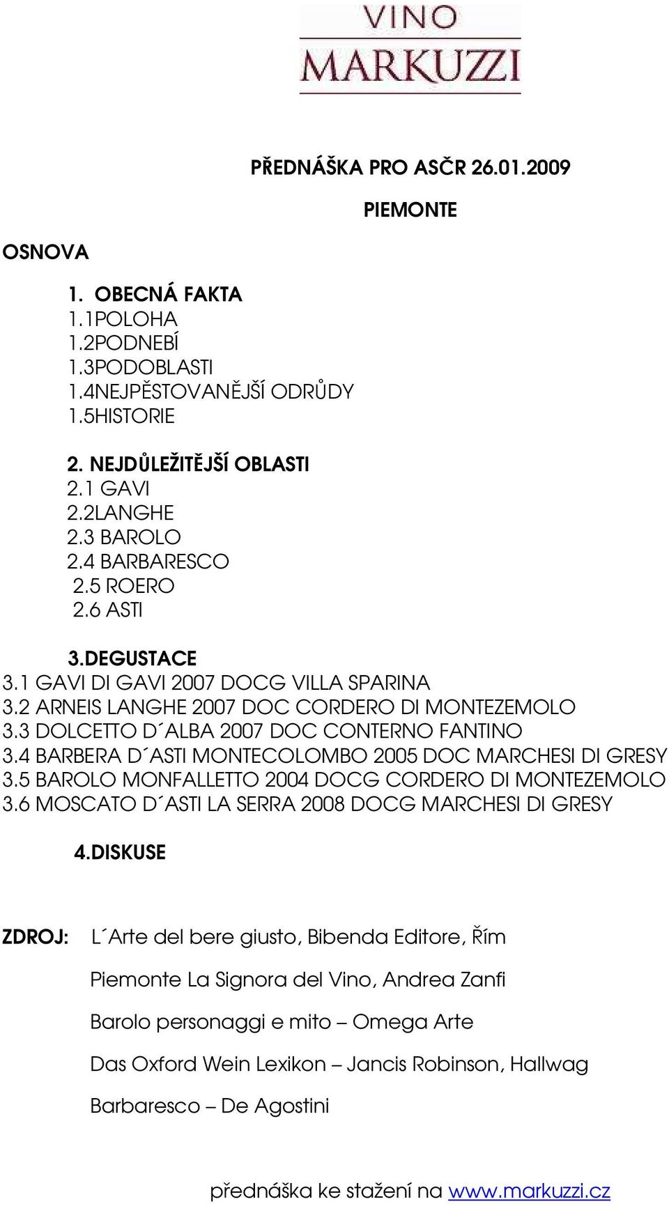 4 BARBERA D ASTI MONTECOLOMBO 2005 DOC MARCHESI DI GRESY 3.5 BAROLO MONFALLETTO 2004 DOCG CORDERO DI MONTEZEMOLO 3.6 MOSCATO D ASTI LA SERRA 2008 DOCG MARCHESI DI GRESY 4.