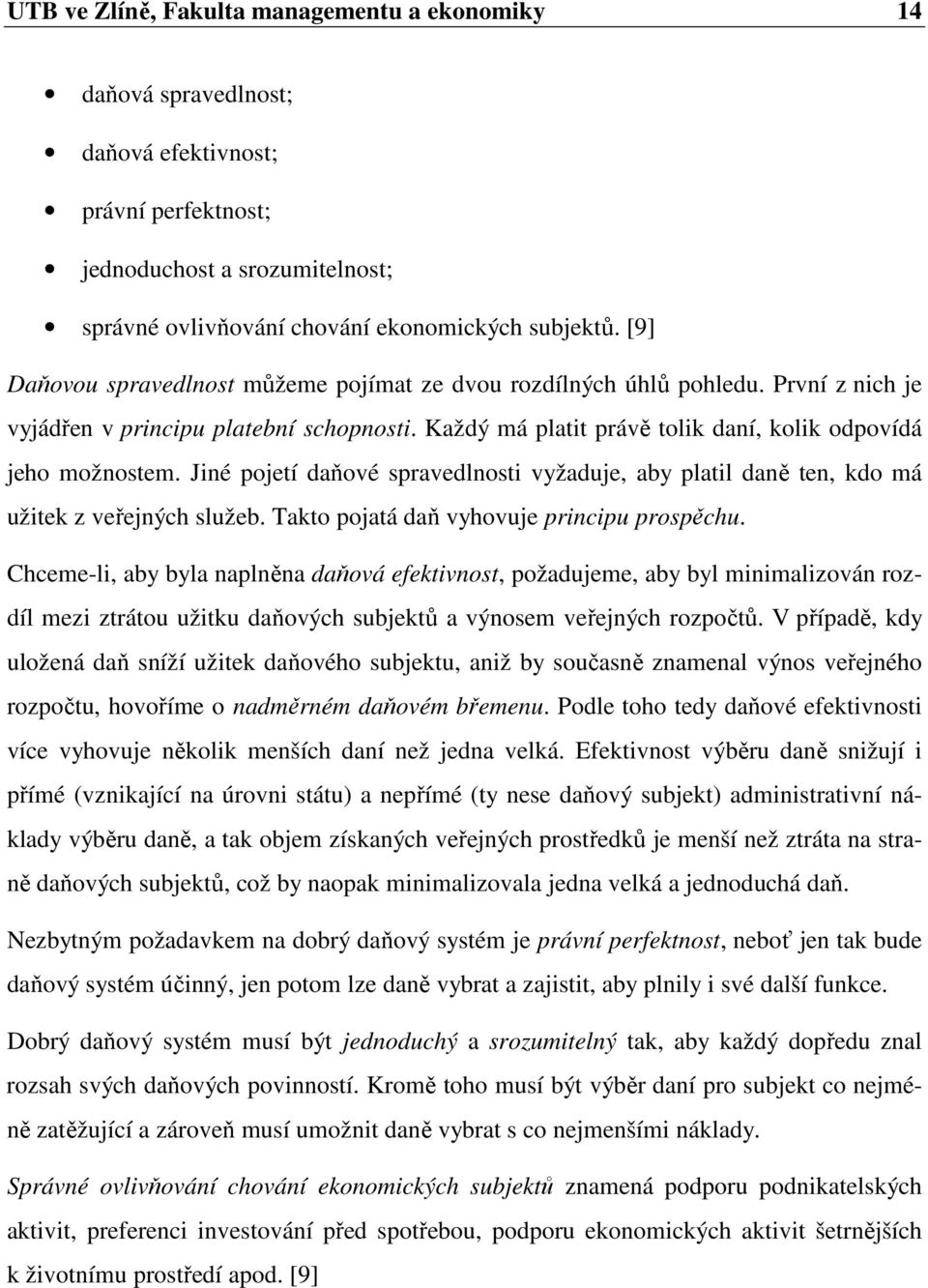 Jiné pojetí daňové spravedlnosti vyžaduje, aby platil daně ten, kdo má užitek z veřejných služeb. Takto pojatá daň vyhovuje principu prospěchu.