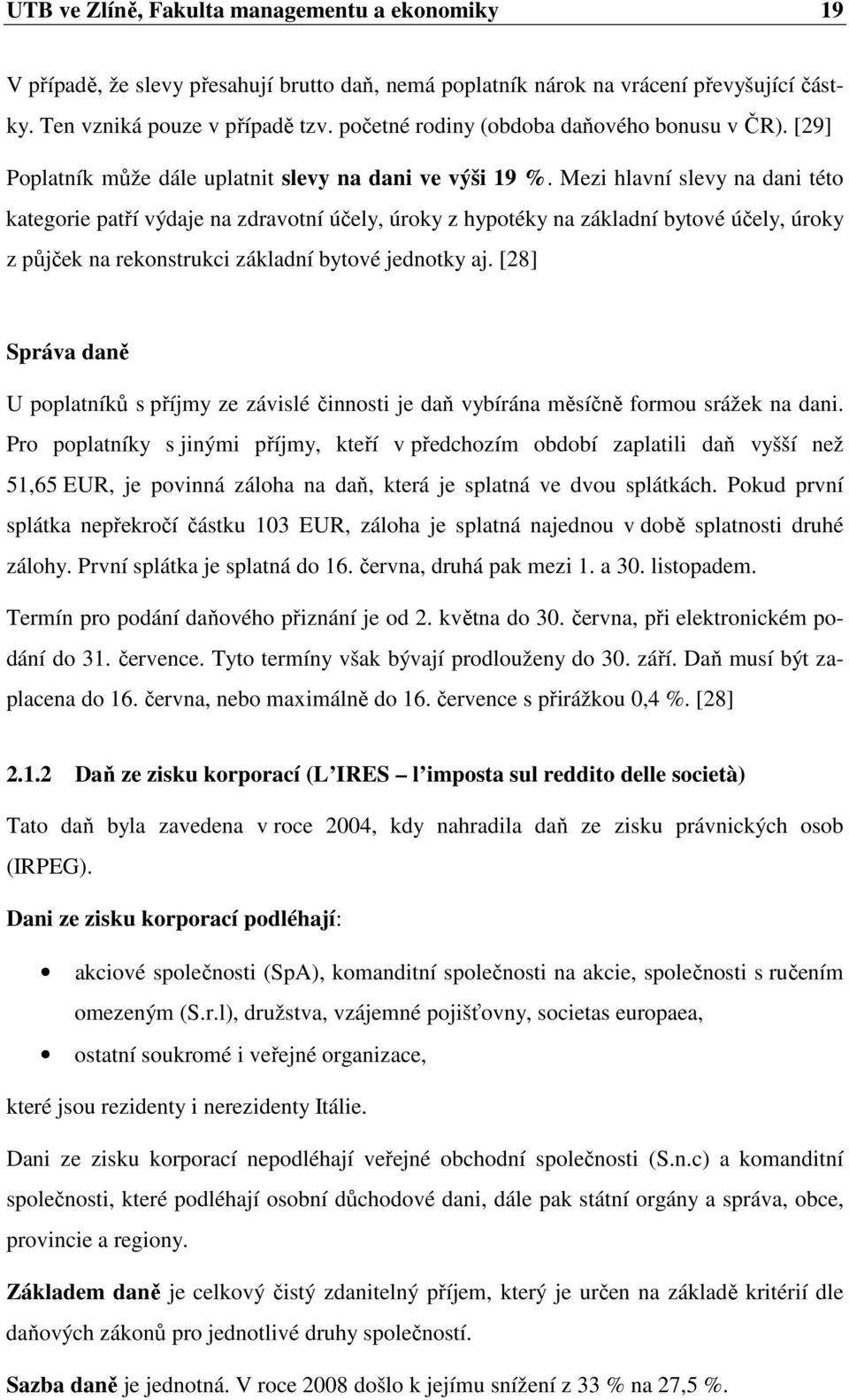 Mezi hlavní slevy na dani této kategorie patří výdaje na zdravotní účely, úroky z hypotéky na základní bytové účely, úroky z půjček na rekonstrukci základní bytové jednotky aj.