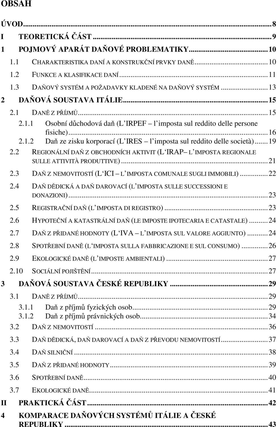 1.2 Daň ze zisku korporací (L IRES l imposta sul reddito delle società)...19 2.2 REGIONÁLNÍ DAŇ Z OBCHODNÍCH AKTIVIT (L IRAP L IMPOSTA REGIONALE SULLE ATTIVITÀ PRODUTTIVE)...21 2.