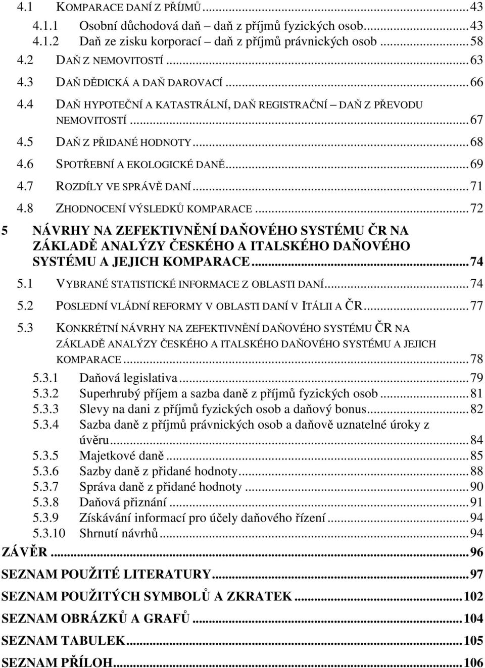 7 ROZDÍLY VE SPRÁVĚ DANÍ...71 4.8 ZHODNOCENÍ VÝSLEDKŮ KOMPARACE...72 5 NÁVRHY NA ZEFEKTIVNĚNÍ DAŇOVÉHO SYSTÉMU ČR NA ZÁKLADĚ ANALÝZY ČESKÉHO A ITALSKÉHO DAŇOVÉHO SYSTÉMU A JEJICH KOMPARACE...74 5.