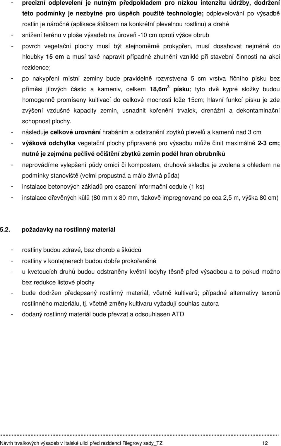 do hloubky 15 cm a musí také napravit případné zhutnění vzniklé při stavební činnosti na akci rezidence; - po nakypření místní zeminy bude pravidelně rozvrstvena 5 cm vrstva říčního písku bez příměsi