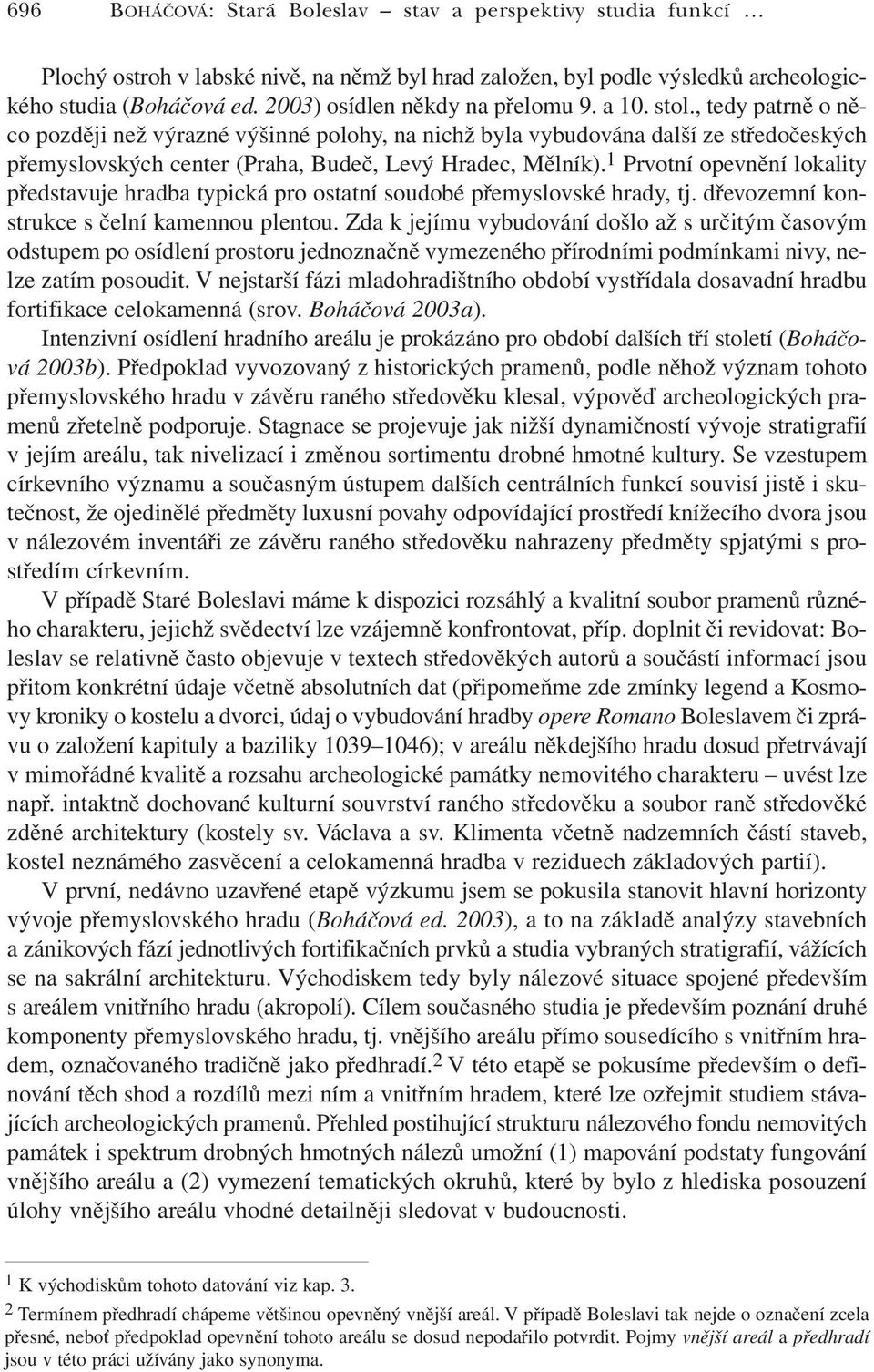 , tedy patrně o něco později než výrazné výšinné polohy, na nichž byla vybudována další ze středočeských přemyslovských center (Praha, Budeč, Levý Hradec, Mělník).