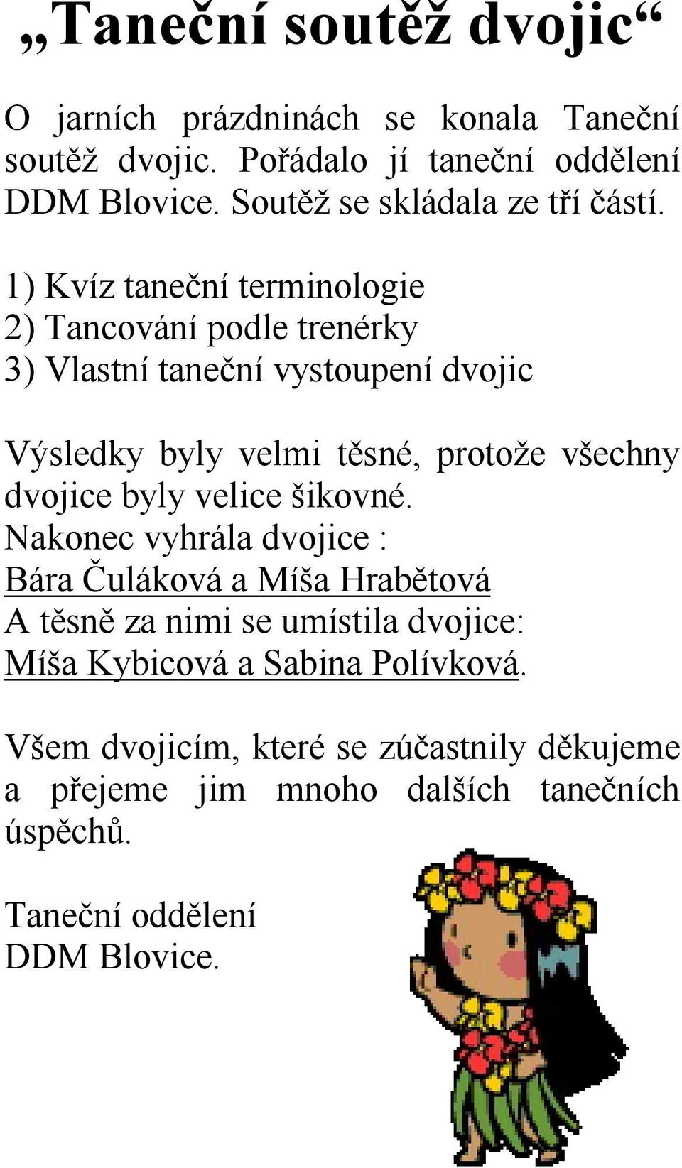 1) Kvíz taneční terminologie 2) Tancování podle trenérky 3) Vlastní taneční vystoupení dvojic Výsledky byly velmi těsné, protože všechny