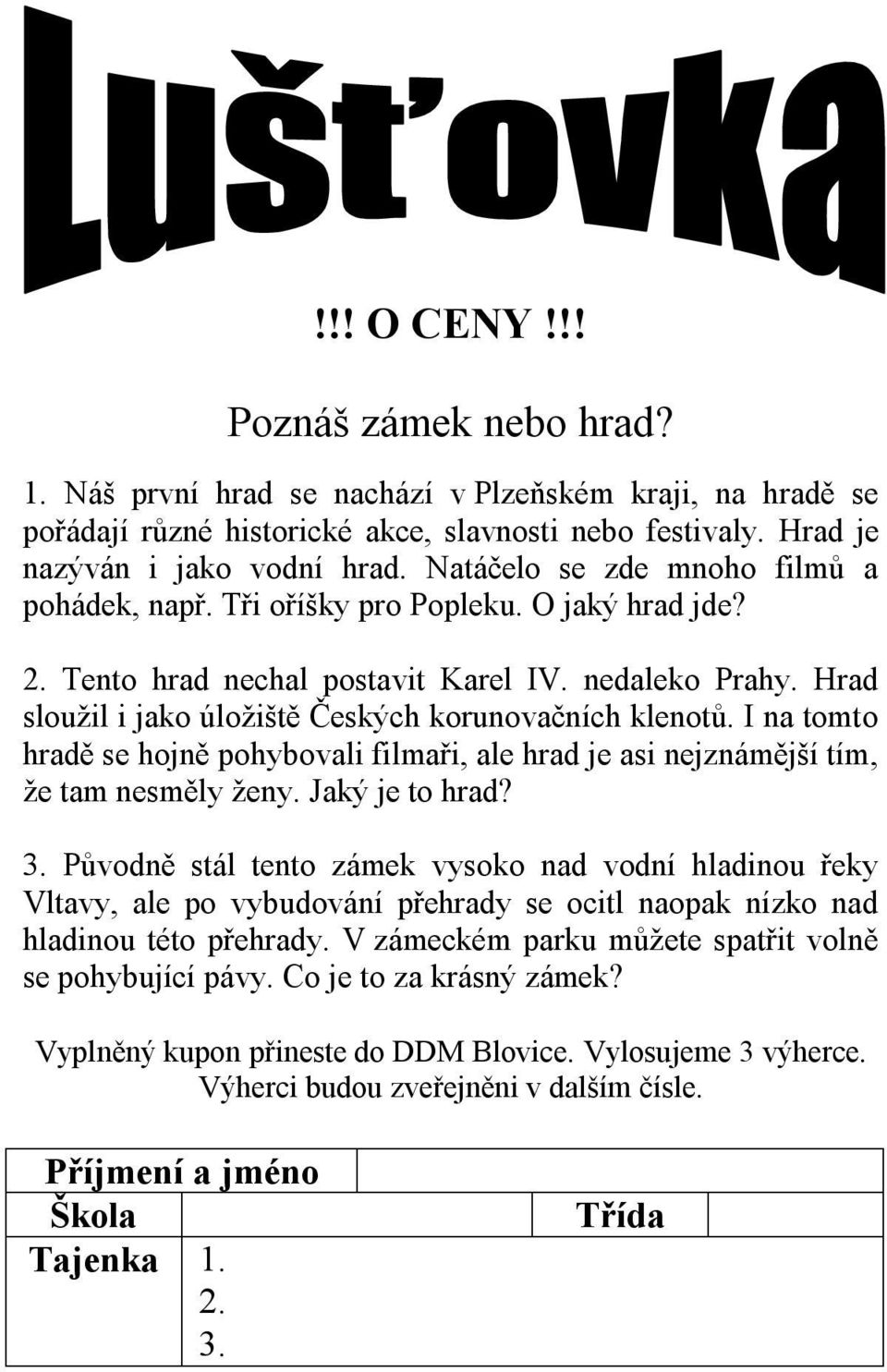 Hrad sloužil i jako úložiště Českých korunovačních klenotů. I na tomto hradě se hojně pohybovali filmaři, ale hrad je asi nejznámější tím, že tam nesměly ženy. Jaký je to hrad? 3.