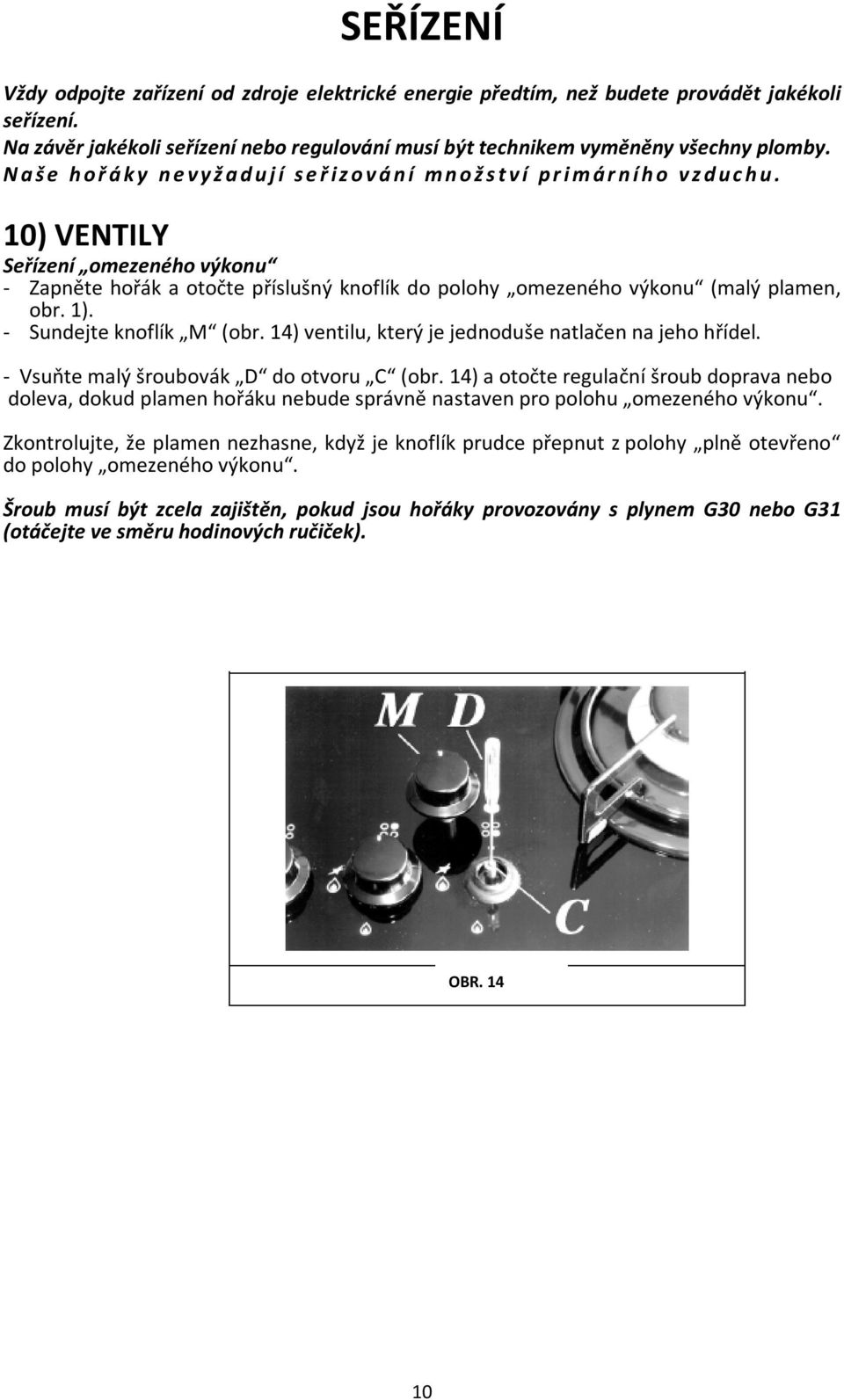 10) VENTILY Seřízení omezeného výkonu - Zapněte hořák a otočte příslušný knoflík do polohy omezeného výkonu (malý plamen, obr. 1). - Sundejte knoflík M (obr.