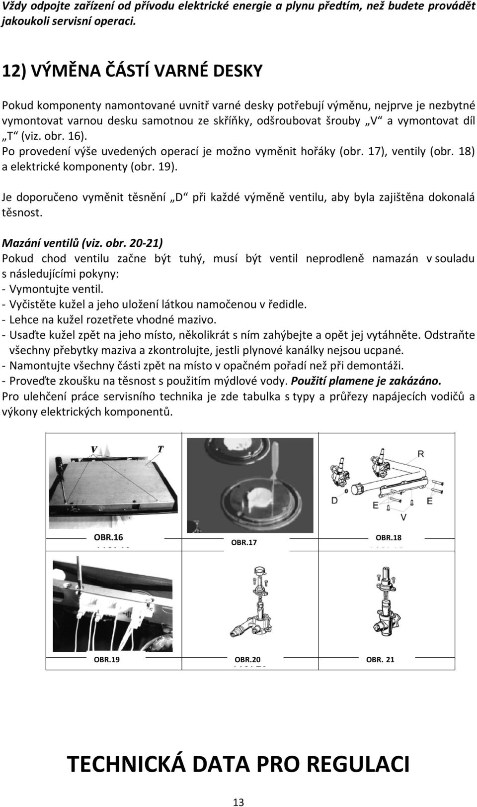 (viz. obr. 16). Po provedení výše uvedených operací je možno vyměnit hořáky (obr. 17), ventily (obr. 18) a elektrické komponenty (obr. 19).