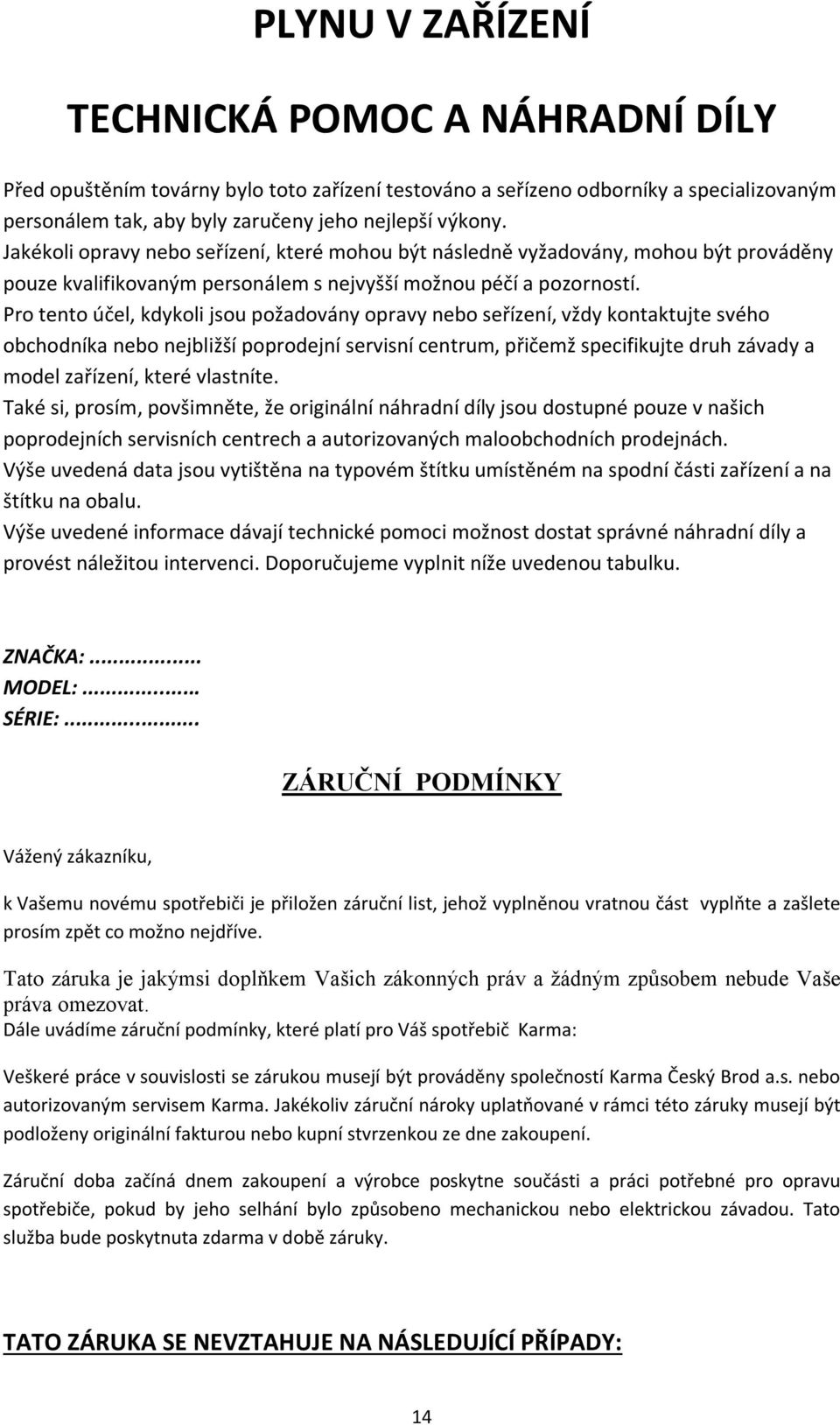 Pro tento účel, kdykoli jsou požadovány opravy nebo seřízení, vždy kontaktujte svého obchodníka nebo nejbližší poprodejní servisní centrum, přičemž specifikujte druh závady a model zařízení, které