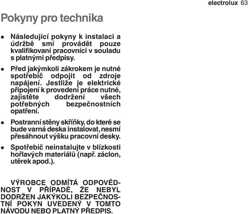 Jestliže je elektrické připojení k provedení práce nutné, zajistěte dodržení všech potřebných bezpečnostních opatření.