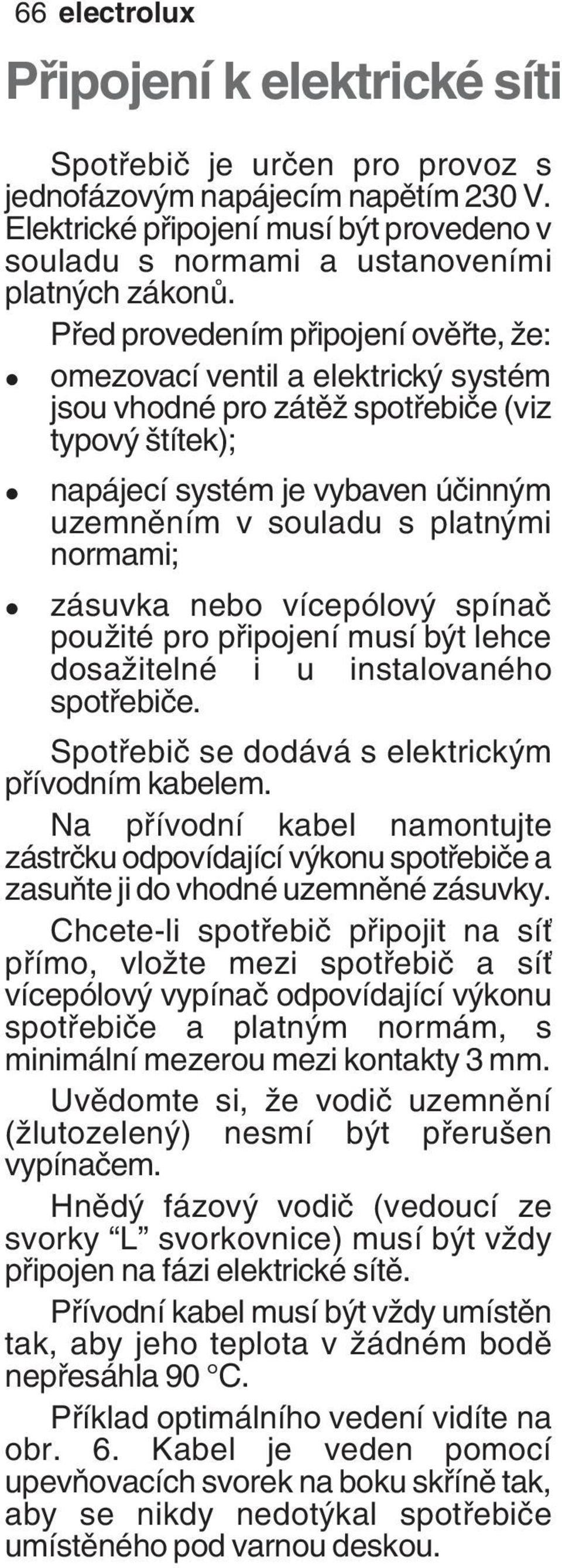 Před provedením připojení ověřte, že: omezovací ventil a elektrický systém jsou vhodné pro zátěž spotřebiče (viz typový štítek); napájecí systém je vybaven účinným uzemněním v souladu s platnými