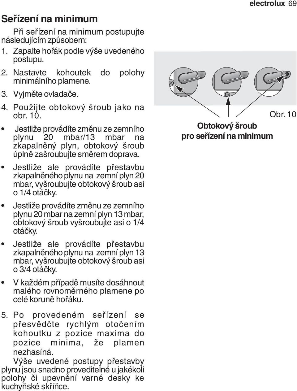 Jestliže ale provádíte přestavbu zkapalněného plynu na zemní plyn 20 mbar, vyšroubujte obtokový šroub asi o 1/4 otáčky.