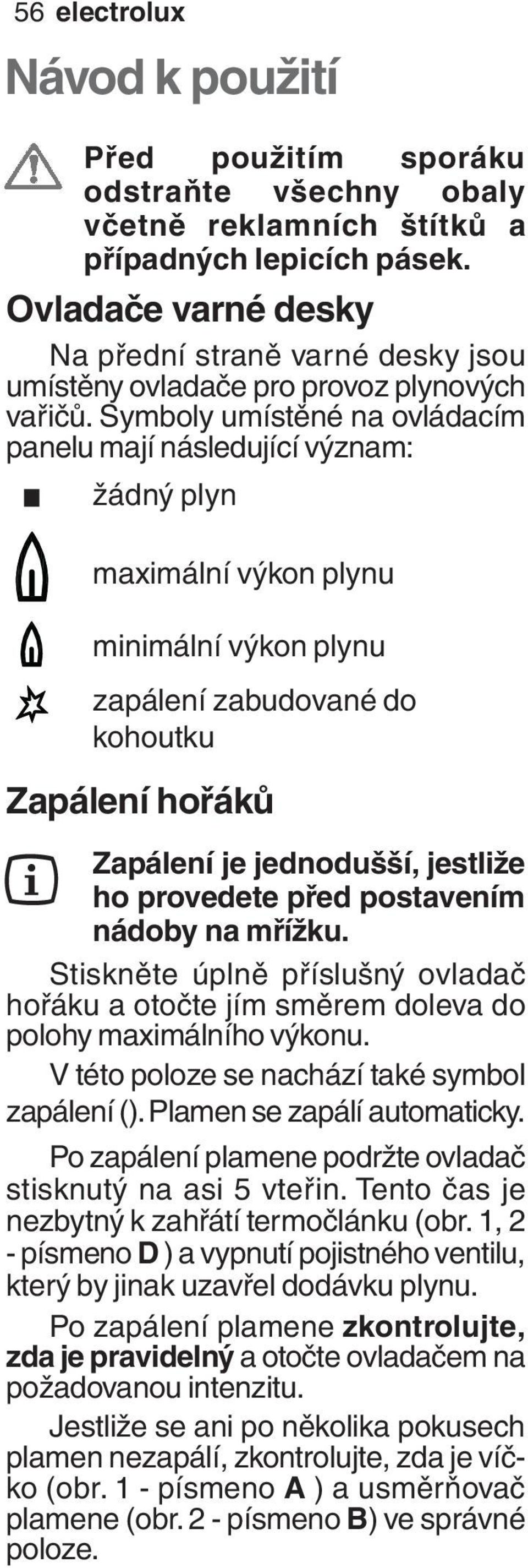 Symboly umístěné na ovládacím panelu mají následující význam: žádný plyn maximální výkon plynu minimální výkon plynu zapálení zabudované do kohoutku Zapálení hořáků Zapálení je jednodušší, jestliže