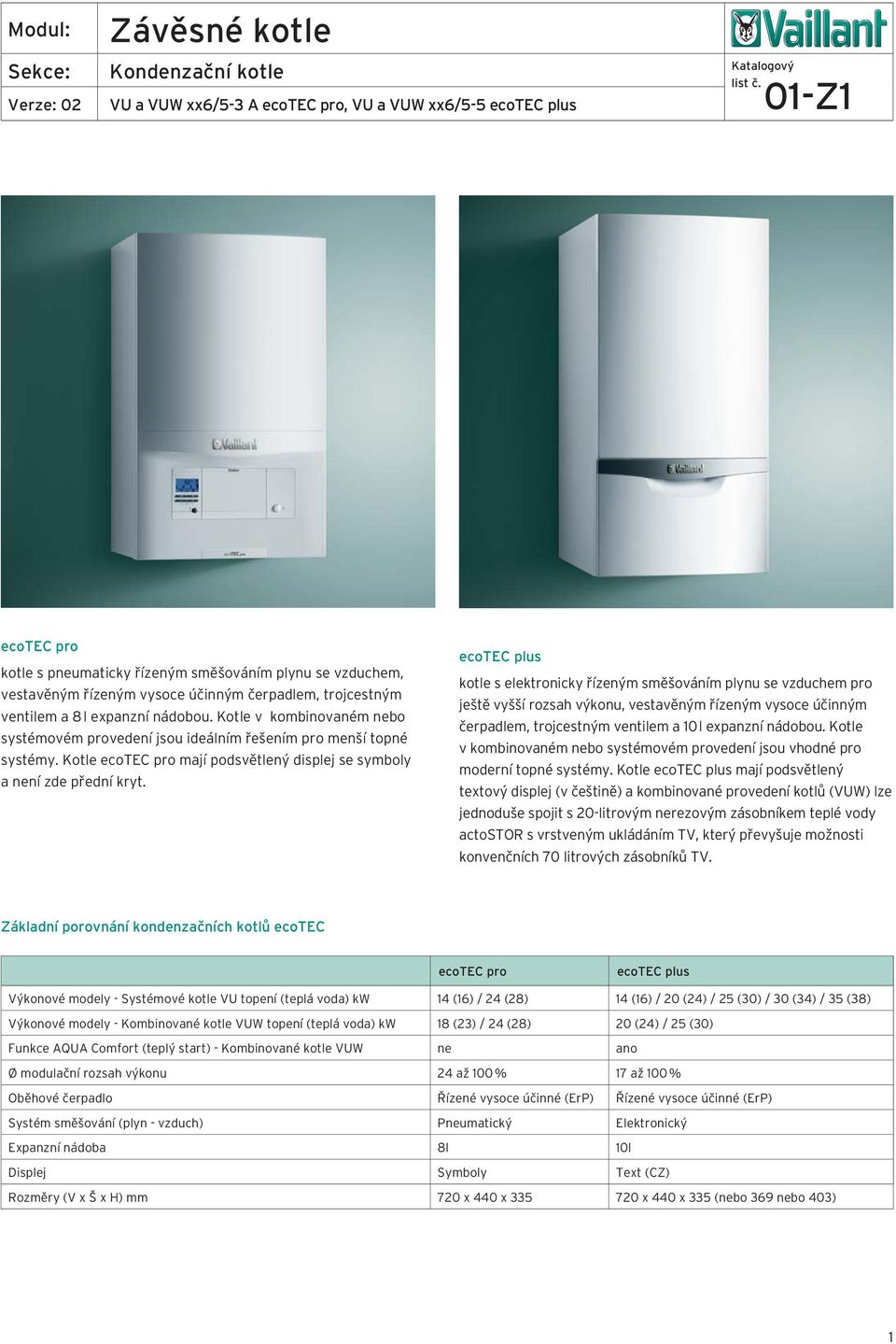 ecotec plus kotle s elektronicky řízeným směšováním plynu se vzduchem pro ještě vyšší rozsah výkonu, vestavěným řízeným vysoce účinným čerpadlem, trojcestným ventilem a l expanzní nádobou.