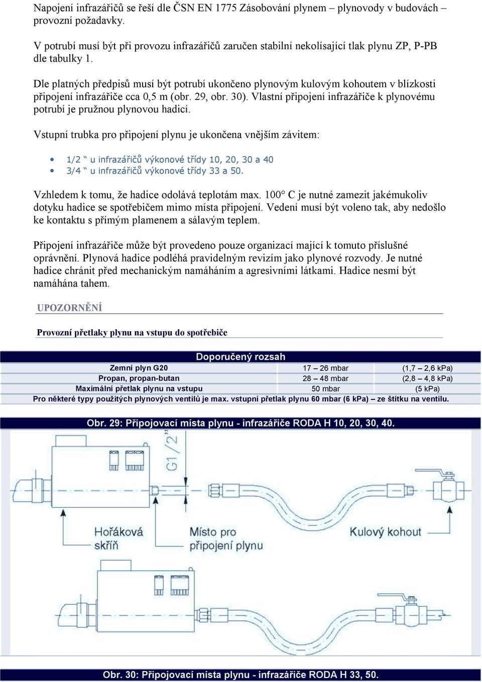 Dle platných předpisů musí být potrubí ukončeno plynovým kulovým kohoutem v blízkosti připojení infrazářiče cca 0,5 m (obr. 29, obr. 30).