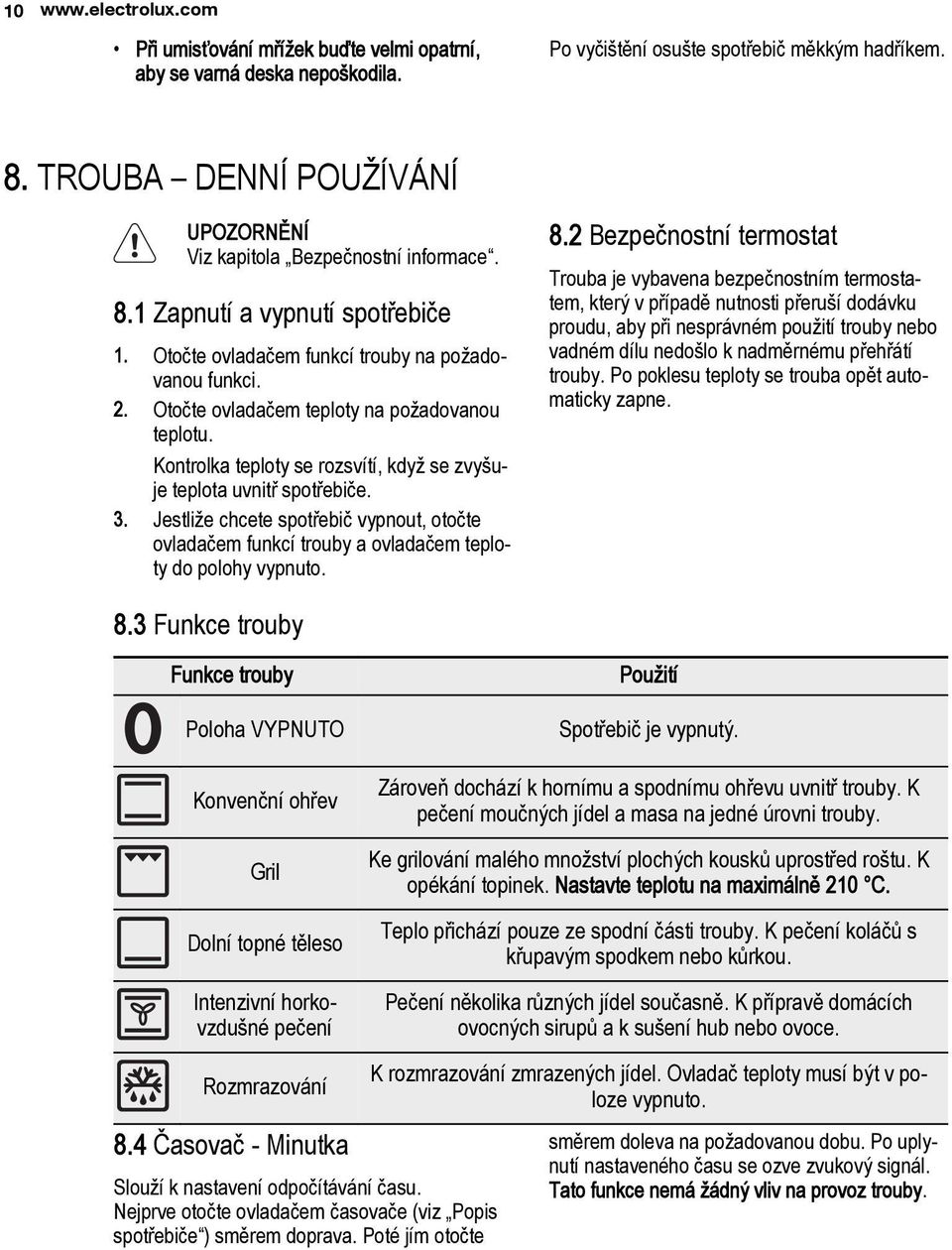 Otočte ovladačem teploty na požadovanou teplotu. Kontrolka teploty se rozsvítí, když se zvyšuje teplota uvnitř spotřebiče. 3.