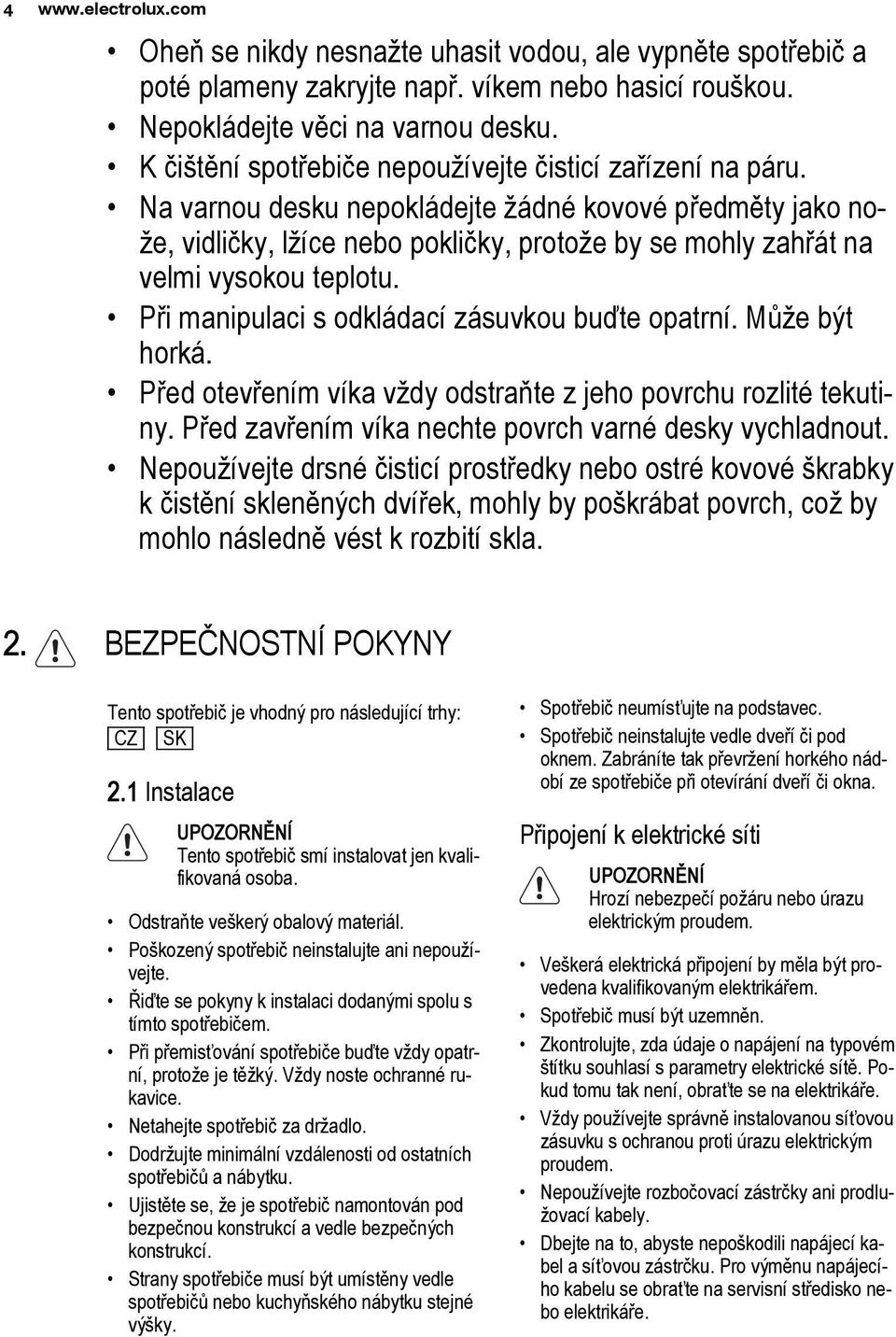 Na varnou desku nepokládejte žádné kovové předměty jako nože, vidličky, lžíce nebo pokličky, protože by se mohly zahřát na velmi vysokou teplotu. Při manipulaci s odkládací zásuvkou buďte opatrní.