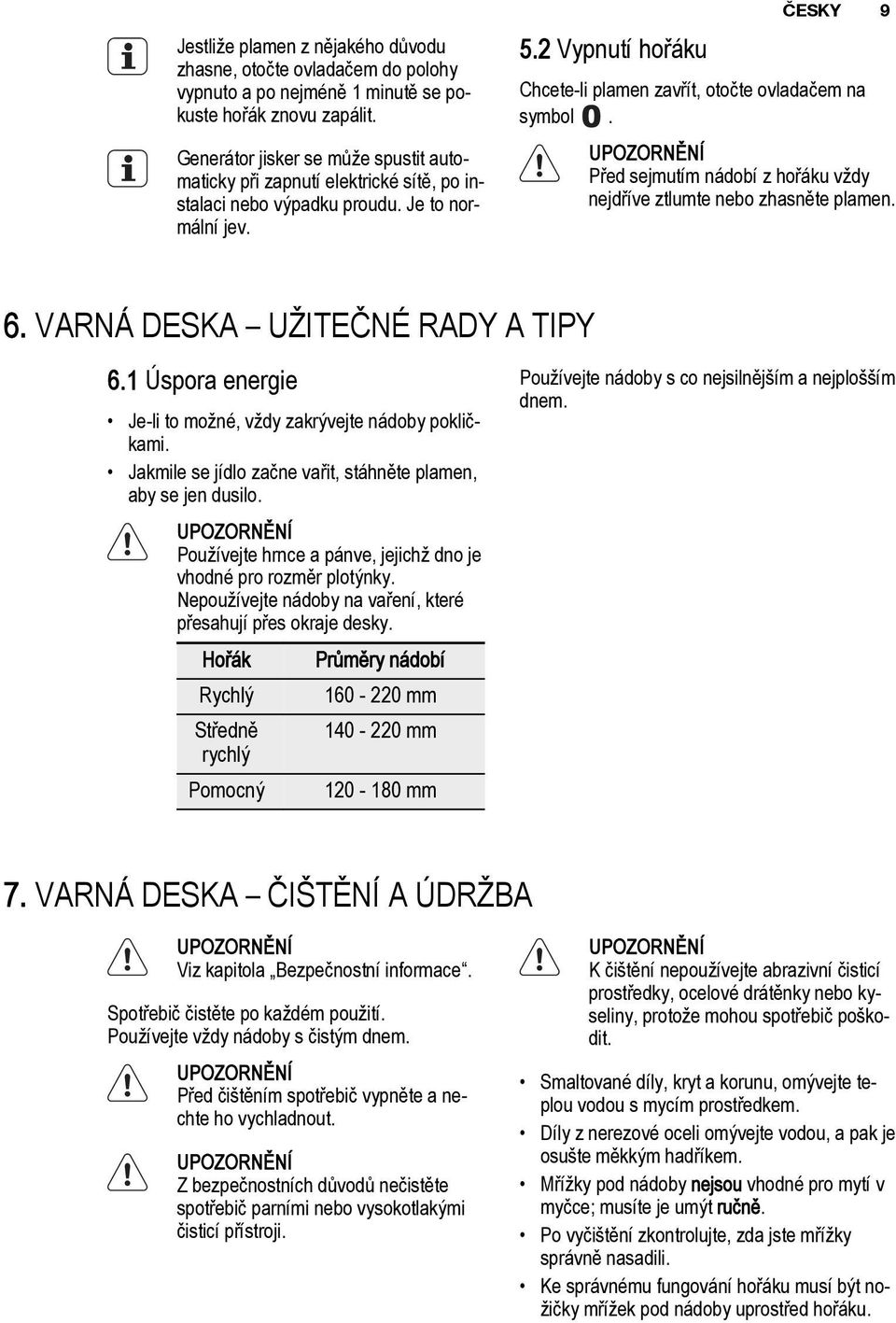 2 Vypnutí hořáku ČESKY 9 Chcete-li plamen zavřít, otočte ovladačem na symbol. Před sejmutím nádobí z hořáku vždy nejdříve ztlumte nebo zhasněte plamen. 6. VARNÁ DESKA UŽITEČNÉ RADY A TIPY 6.