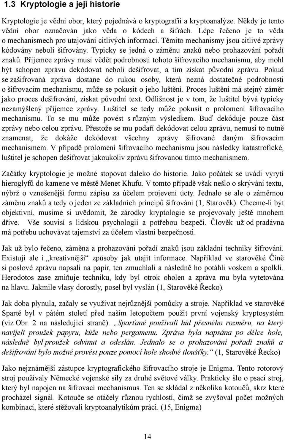 Příjemce zprávy musí vědět podrobnosti tohoto šifrovacího mechanismu, aby mohl být schopen zprávu dekódovat neboli dešifrovat, a tím získat původní zprávu.