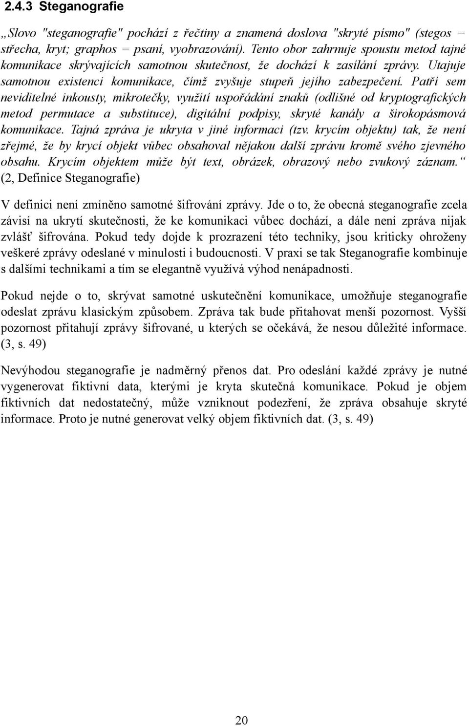 Patří sem neviditelné inkousty, mikrotečky, využití uspořádání znaků (odlišné od kryptografických metod permutace a substituce), digitální podpisy, skryté kanály a širokopásmová komunikace.