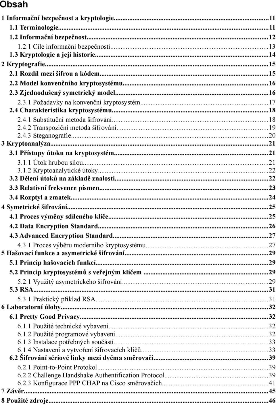 4.1 Substituční metoda šifrování...18 2.4.2 Transpoziční metoda šifrování...19 2.4.3 Steganografie...20 3 Kryptoanalýza...21 3.1 Přístupy útoku na kryptosystém...21 3.1.1 Útok hrubou silou...21 3.1.2 Kryptoanalytické útoky.