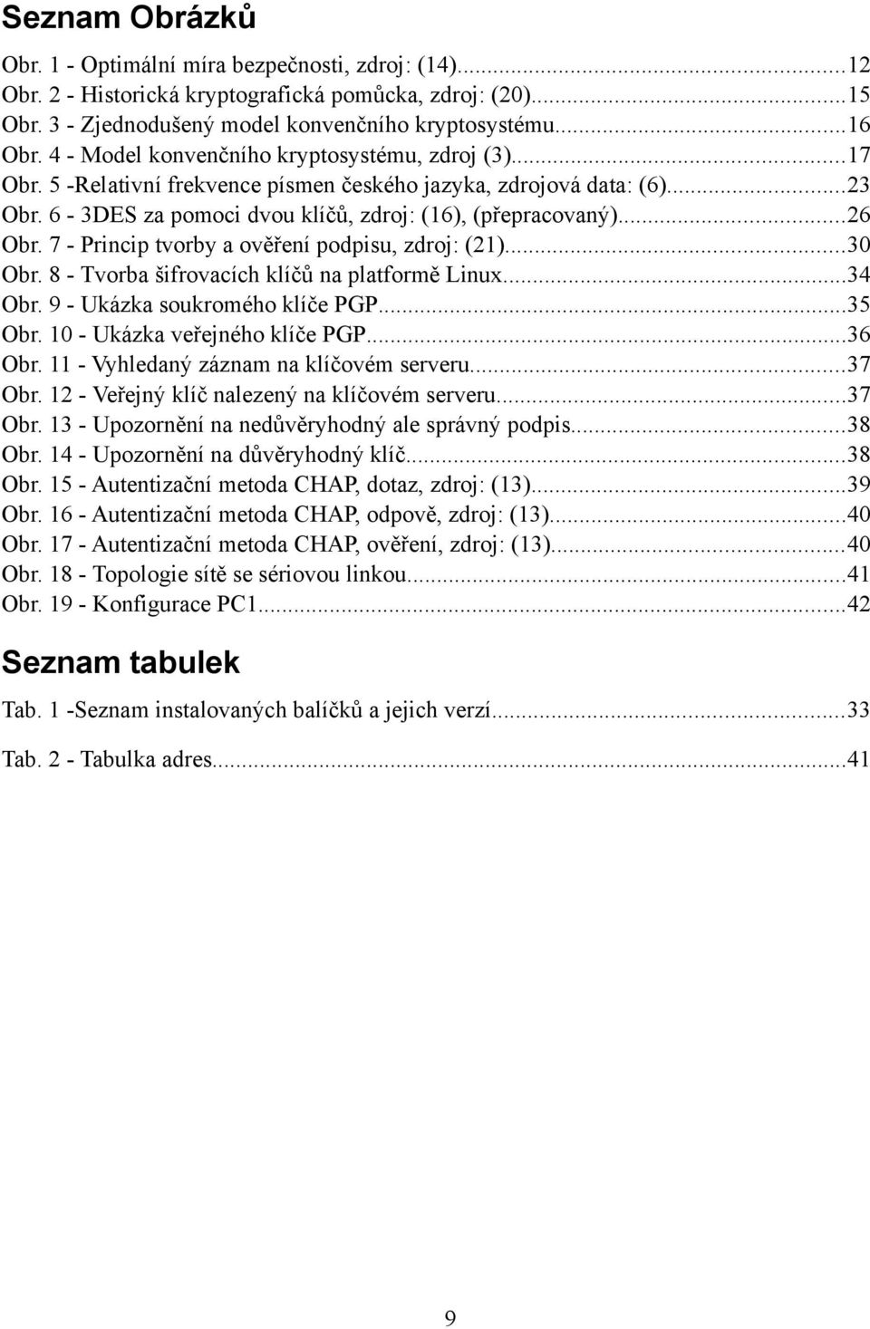 7 - Princip tvorby a ověření podpisu, zdroj: (21)...30 Obr. 8 - Tvorba šifrovacích klíčů na platformě Linux...34 Obr. 9 - Ukázka soukromého klíče PGP...35 Obr. 10 - Ukázka veřejného klíče PGP...36 Obr.