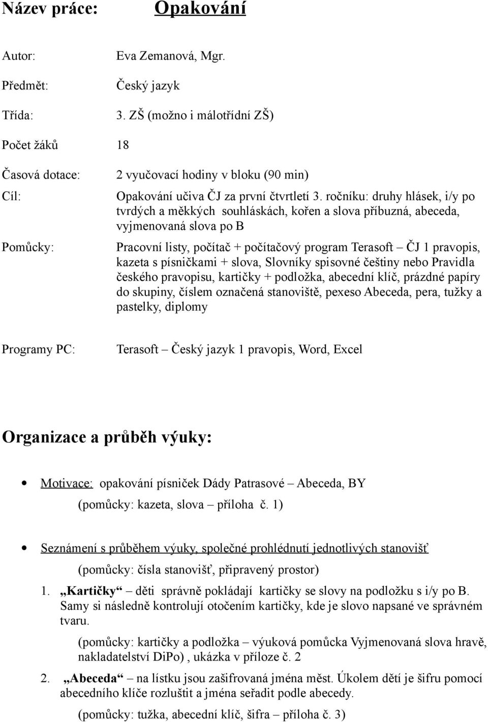 ročníku: druhy hlásek, i/y po tvrdých a měkkých souhláskách, kořen a slova příbuzná, abeceda, vyjmenovaná slova po B Pracovní listy, počítač + počítačový program Terasoft ČJ 1 pravopis, kazeta s