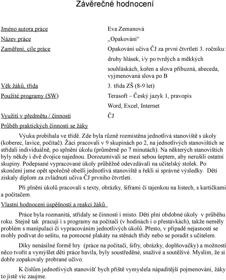 třída ZŠ (8-9 let) Terasoft Český jazyk 1, pravopis Word, Excel, Internet ČJ Výuka probíhala ve třídě. Zde byla různě rozmístěna jednotlivá stanoviště s úkoly (koberec, lavice, počítač).